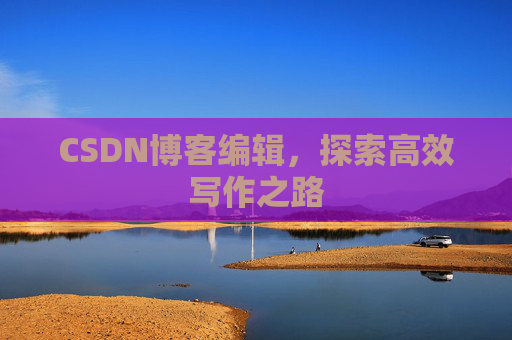 CSDN博客编辑，探索高效写作之路